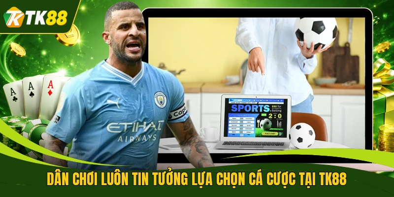Dân chơi luôn tin tưởng lựa chọn cá cược tại TK88