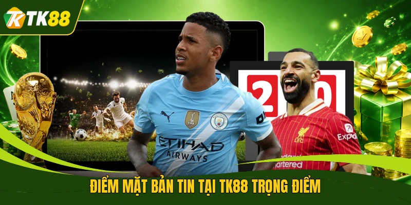 Điểm mặt bản tin tại TK88 trọng điểm 