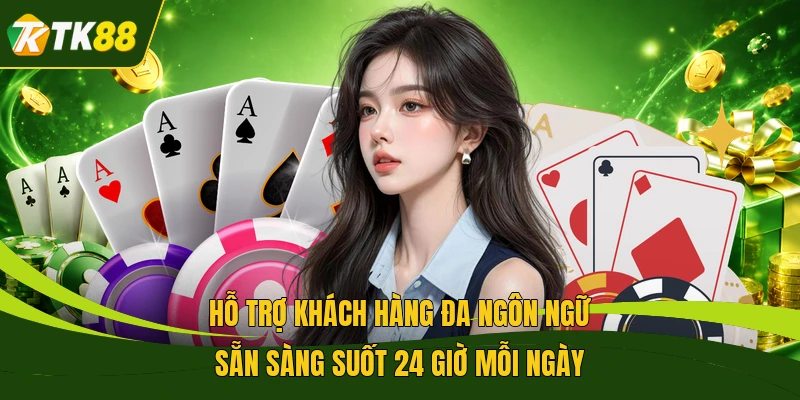 Hỗ trợ khách hàng đa ngôn ngữ sẵn sàng suốt 24 giờ mỗi ngày
