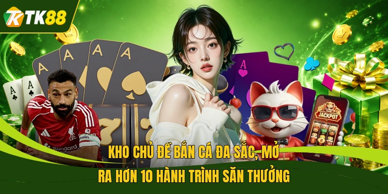 Kho chủ đề bắn cá đa sắc, mở ra hơn 10 hành trình săn thưởng