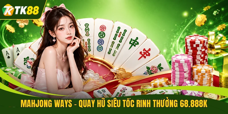Mahjong Ways - Quay Hũ Siêu Tốc Rinh Thưởng 68.888K