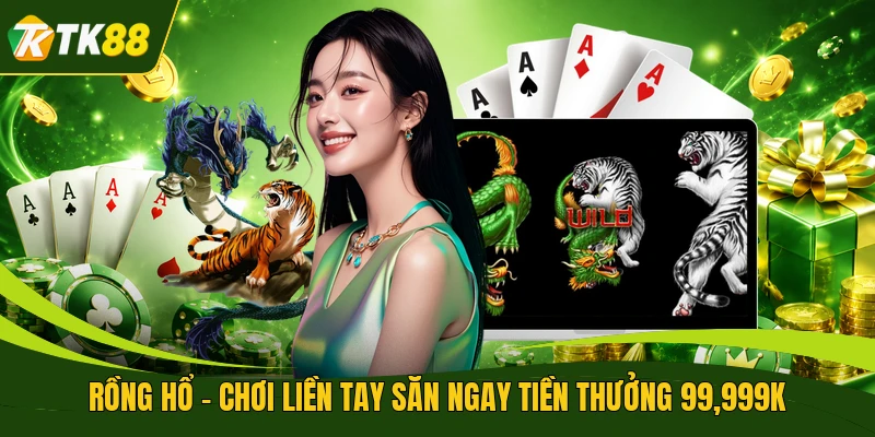 Rồng Hổ - Chơi Liền Tay Săn Ngay Tiền Thưởng 99,999K