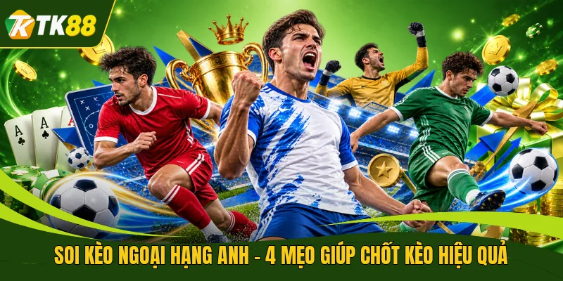 Soi Kèo Ngoại Hạng Anh - 4 Mẹo Giúp Chốt Kèo Hiệu Quả