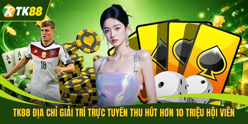 TK88 địa chỉ giải trí trực tuyến thu hút hơn 10 triệu hội viên