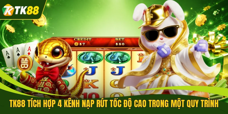 TK88 tích hợp 4 kênh nạp rút tốc độ cao trong một quy trình