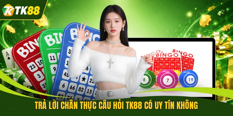 Trả lời chân thực câu hỏi TK88 có uy tín không